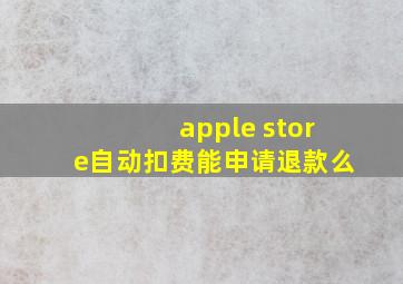 apple store自动扣费能申请退款么